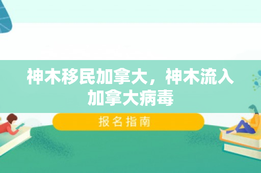 神木移民加拿大，神木流入加拿大病毒