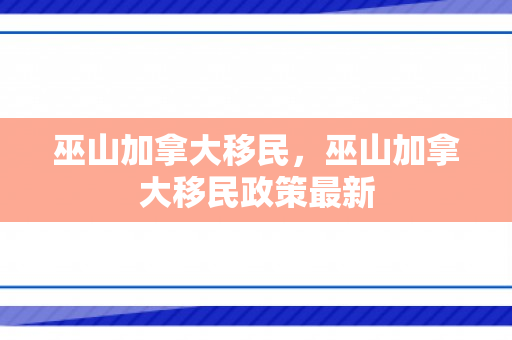 巫山加拿大移民，巫山加拿大移民政策最新