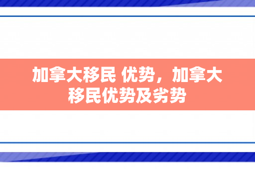 加拿大移民 优势，加拿大移民优势及劣势