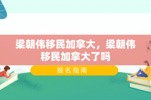 梁朝伟移民加拿大，梁朝伟移民加拿大了吗