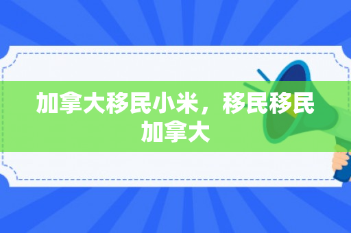 加拿大移民小米，移民移民加拿大