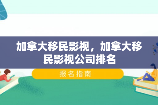 加拿大移民影视，加拿大移民影视公司排名