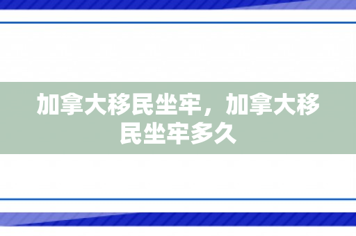 加拿大移民坐牢，加拿大移民坐牢多久