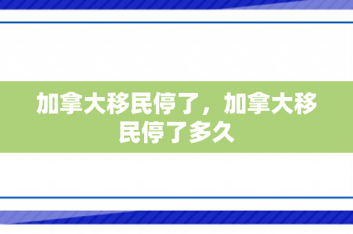 加拿大移民停了，加拿大移民停了多久