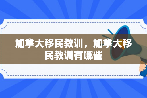 加拿大移民教训，加拿大移民教训有哪些