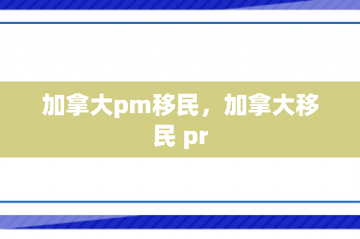 加拿大pm移民，加拿大移民 pr