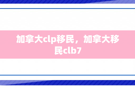 加拿大clp移民，加拿大移民clb7