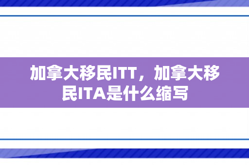 加拿大移民ITT，加拿大移民ITA是什么缩写