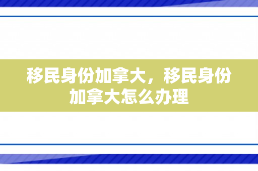 移民身份加拿大，移民身份加拿大怎么办理