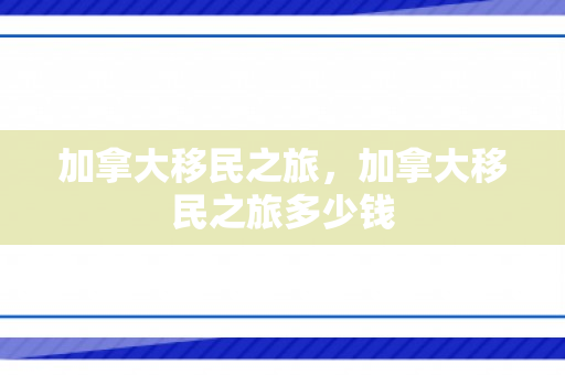 加拿大移民之旅，加拿大移民之旅多少钱
