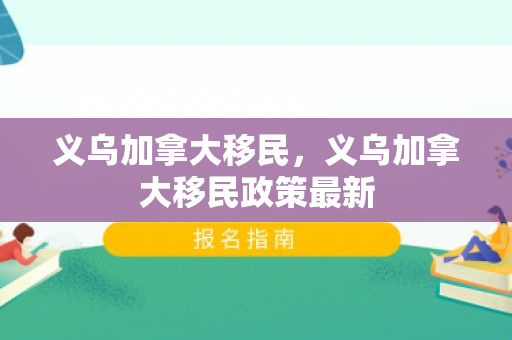 义乌加拿大移民，义乌加拿大移民政策最新