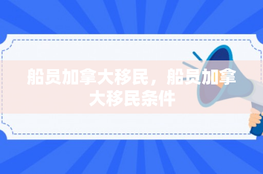 船员加拿大移民，船员加拿大移民条件
