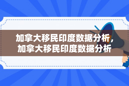 加拿大移民印度数据分析，加拿大移民印度数据分析