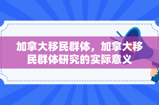 加拿大移民群体，加拿大移民群体研究的实际意义