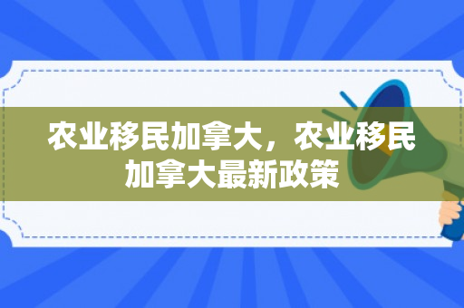 农业移民加拿大，农业移民加拿大最新政策