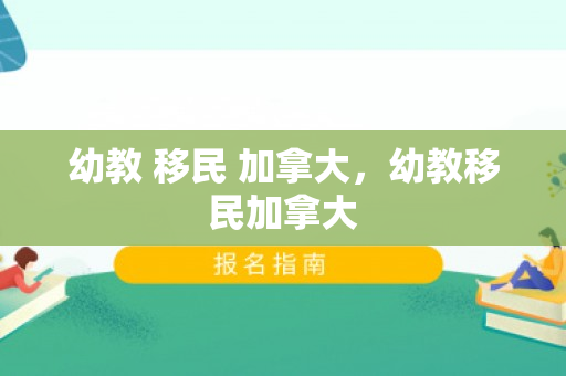 幼教 移民 加拿大，幼教移民加拿大
