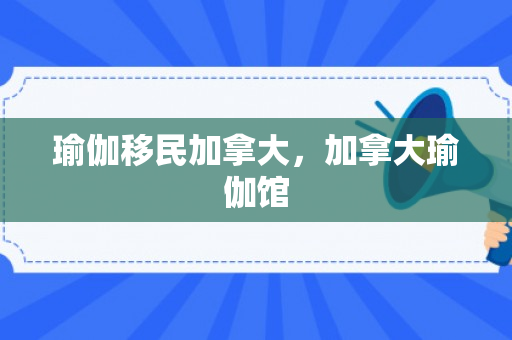 瑜伽移民加拿大，加拿大瑜伽馆