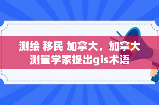 测绘 移民 加拿大，加拿大测量学家提出gis术语