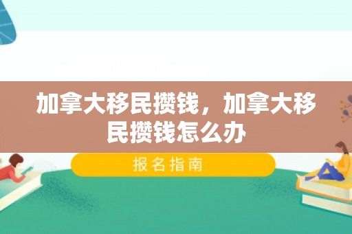 加拿大移民攒钱，加拿大移民攒钱怎么办