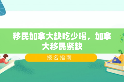 移民加拿大缺吃少喝，加拿大移民紧缺
