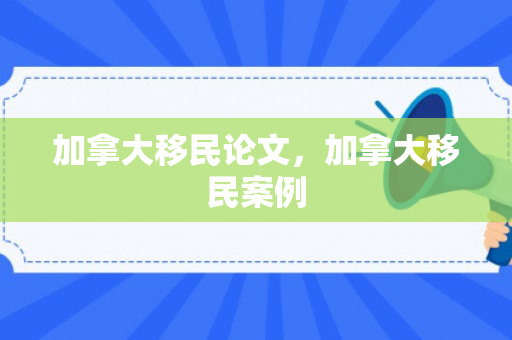 加拿大移民论文，加拿大移民案例