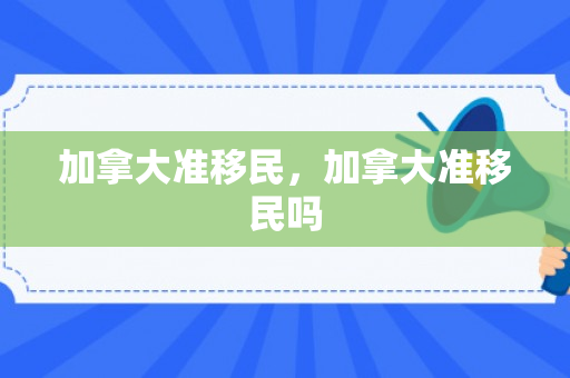加拿大准移民，加拿大准移民吗