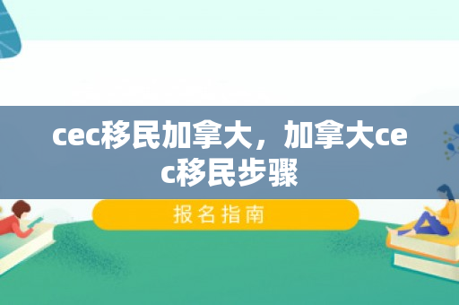 cec移民加拿大，加拿大cec移民步骤
