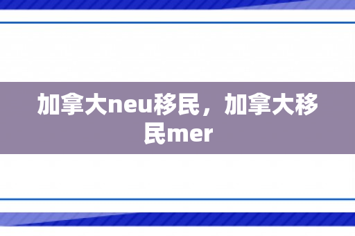 加拿大neu移民，加拿大移民mer
