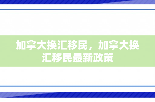 加拿大换汇移民，加拿大换汇移民最新政策