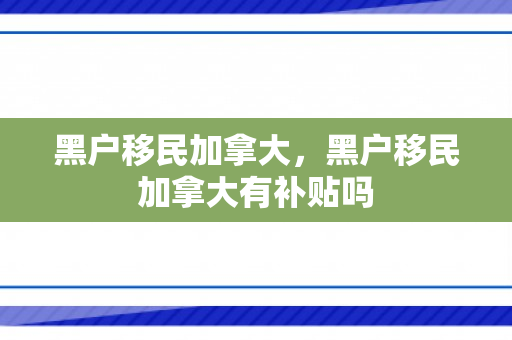 黑户移民加拿大，黑户移民加拿大有补贴吗