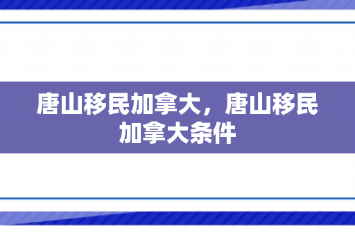 唐山移民加拿大，唐山移民加拿大条件