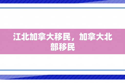江北加拿大移民，加拿大北部移民