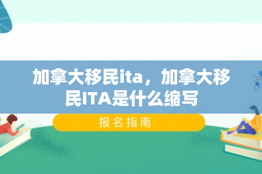 加拿大移民ita，加拿大移民ITA是什么缩写