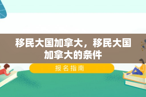 移民大国加拿大，移民大国加拿大的条件