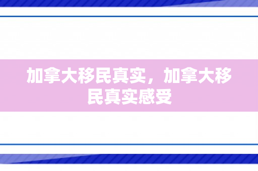 加拿大移民真实，加拿大移民真实感受