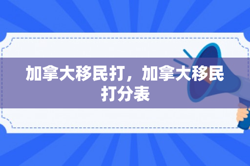 加拿大移民打，加拿大移民打分表