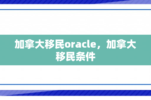 加拿大移民oracle，加拿大移民条件
