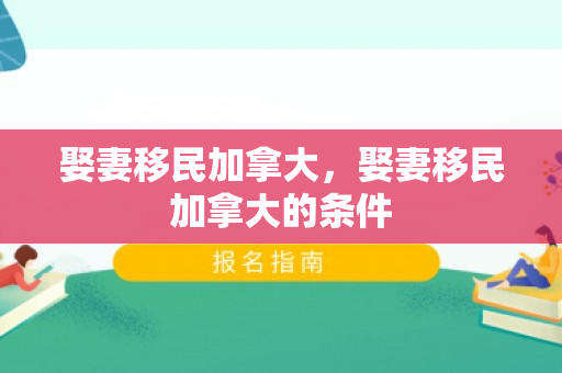 娶妻移民加拿大，娶妻移民加拿大的条件