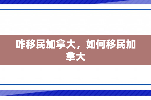 咋移民加拿大，如何移民加拿大