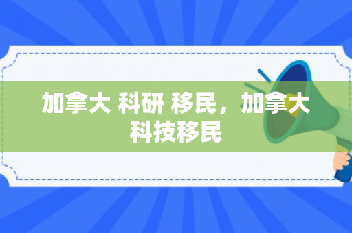 加拿大 科研 移民，加拿大科技移民