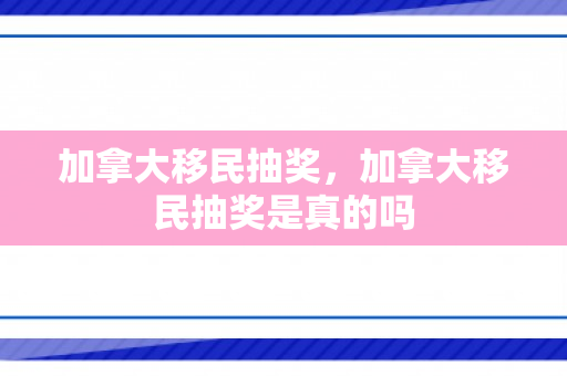 加拿大移民抽奖，加拿大移民抽奖是真的吗