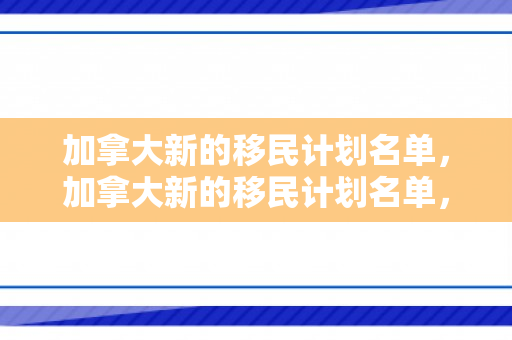 加拿大新的移民计划名单，加拿大新的移民计划名单，重塑未来与多元文化的融合