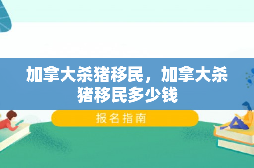 加拿大杀猪移民，加拿大杀猪移民多少钱