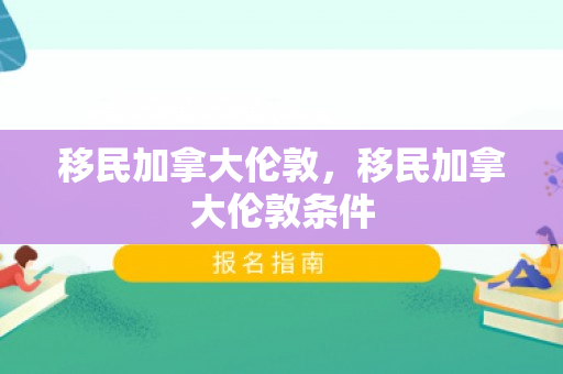 移民加拿大伦敦，移民加拿大伦敦条件