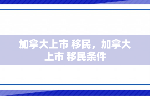 加拿大上市 移民，加拿大上市 移民条件