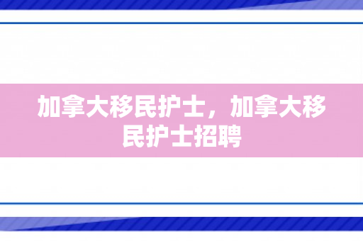 加拿大移民护士，加拿大移民护士招聘