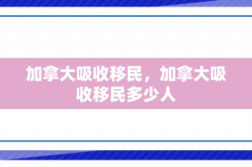 加拿大吸收移民，加拿大吸收移民多少人