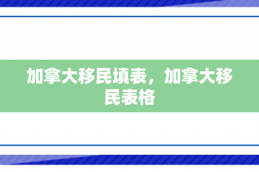 加拿大移民填表，加拿大移民表格