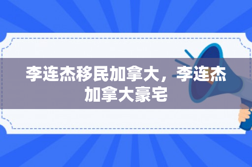 李连杰移民加拿大，李连杰加拿大豪宅