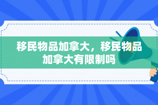移民物品加拿大，移民物品加拿大有限制吗